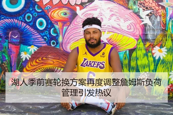 湖人季前赛轮换方案再度调整詹姆斯负荷管理引发热议