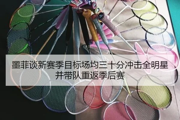 墨菲谈新赛季目标场均三十分冲击全明星并带队重返季后赛